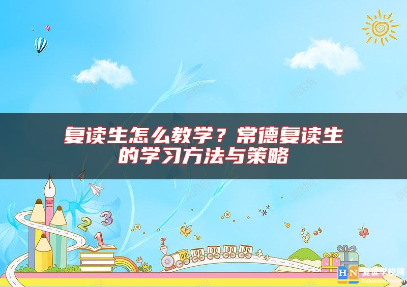 復讀生怎么教學？常德復讀生的學習方法與策略