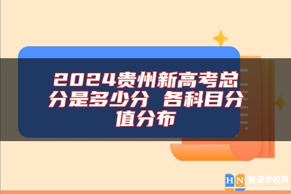 2024貴州新高考總分是多少分 各科目分值分布