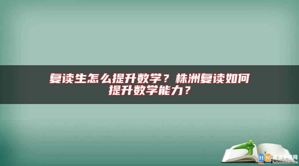 復(fù)讀生怎么提升數(shù)學(xué)？株洲復(fù)讀如何提升數(shù)學(xué)能力？