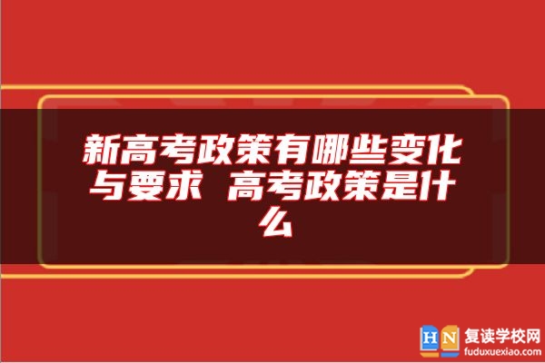 新高考政策有哪些變化與要求 高考政策是什么