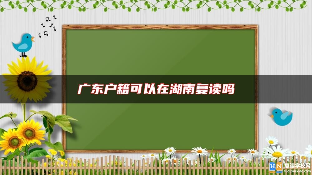 廣東戶籍可以在湖南復(fù)讀嗎