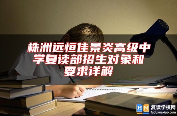 株洲遠恒佳景炎高級中學復讀部招生對象和要求詳解