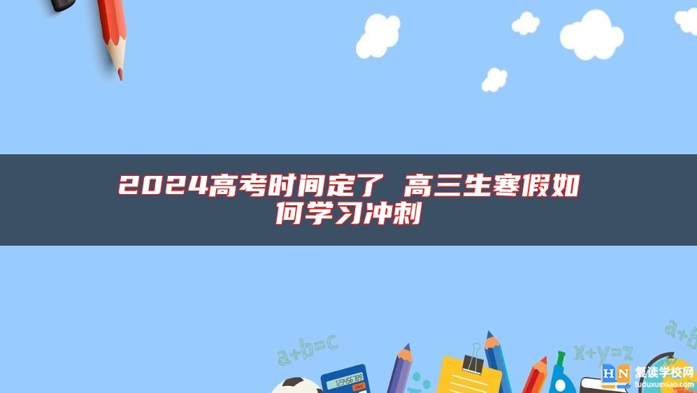 2024高考時間定了 高三生寒假如何學(xué)習(xí)沖刺