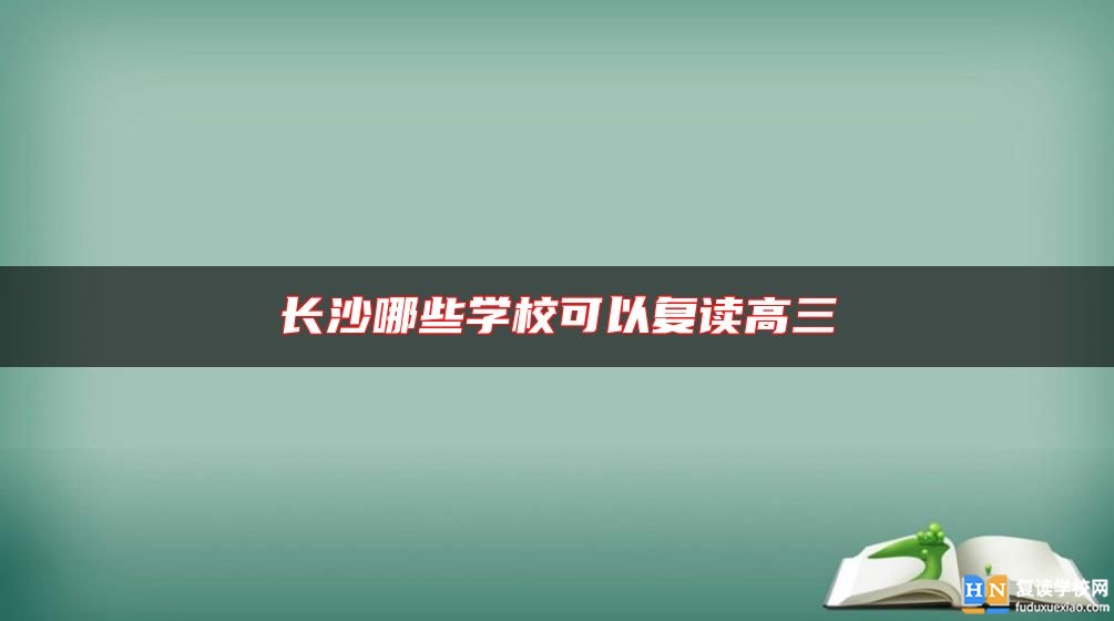 長沙哪些學(xué)校可以復(fù)讀高三