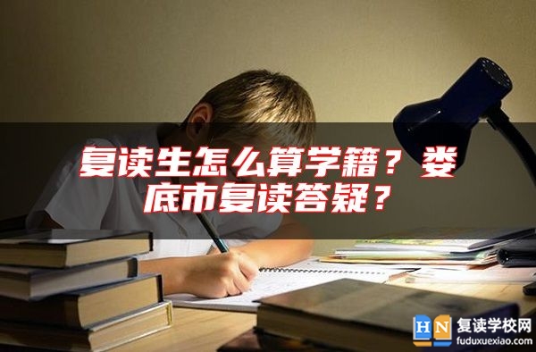 復(fù)讀生怎么算學(xué)籍？婁底市復(fù)讀答疑？