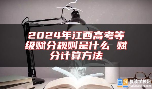 2024年江西高考等級(jí)賦分規(guī)則是什么 賦分計(jì)算方法