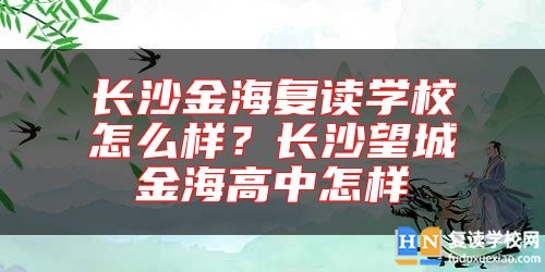 長(zhǎng)沙金海復(fù)讀學(xué)校怎么樣？長(zhǎng)沙望城金海高中怎樣