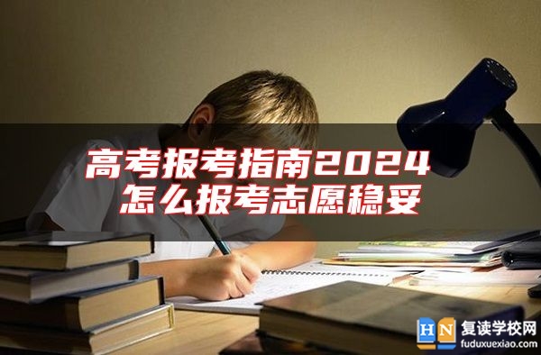 高考報(bào)考指南2024 怎么報(bào)考志愿穩(wěn)妥