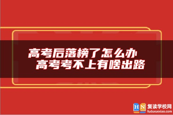 高考后落榜了怎么辦 高考考不上有啥出路
