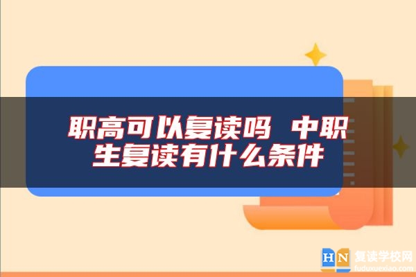 職高可以復(fù)讀嗎 中職生復(fù)讀有什么條件