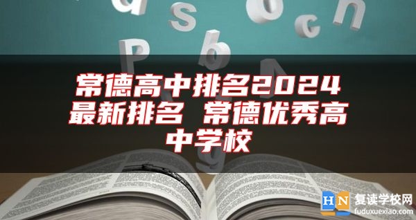 常德高中排名2024最新排名 常德優(yōu)秀高中學(xué)校