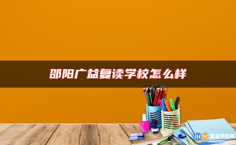 邵陽廣益復(fù)讀學(xué)校怎么樣