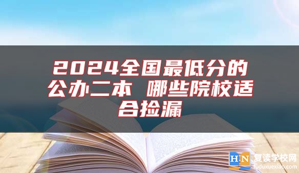 2024全國(guó)最低分的公辦二本 哪些院校適合撿漏