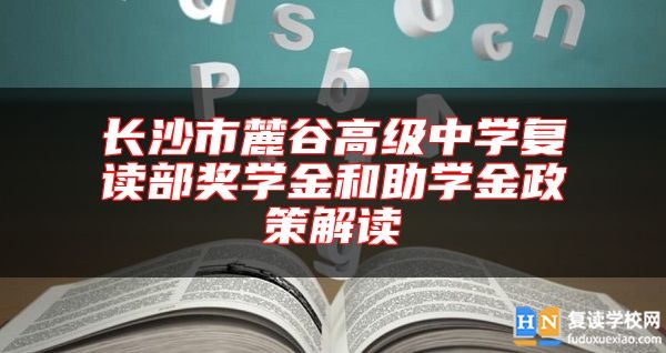 長沙市麓谷高級中學復讀部獎學金和助學金政策解讀