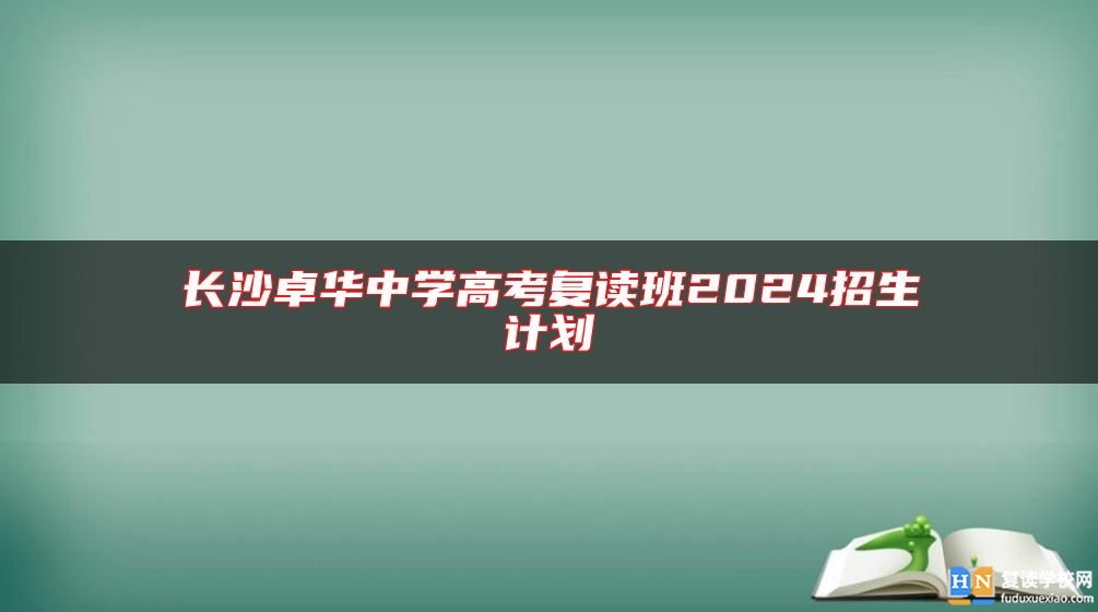 長沙卓華中學(xué)高考復(fù)讀班2024招生計劃