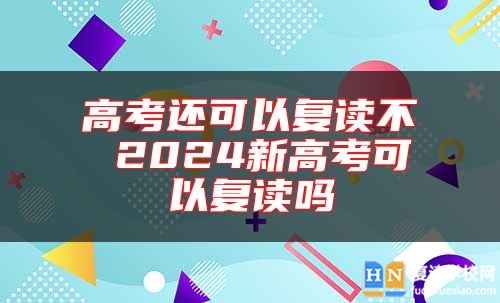 高考還可以復讀不 2024新高考可以復讀嗎
