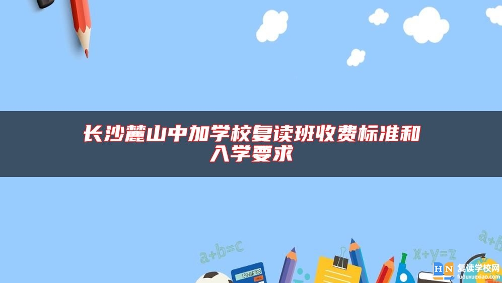 長沙麓山中加學校復讀班收費標準和入學要求