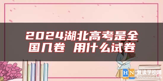 2024湖北高考是全國幾卷 用什么試卷