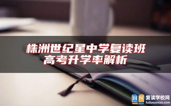 株洲世紀(jì)星中學(xué)復(fù)讀班高考升學(xué)率解析