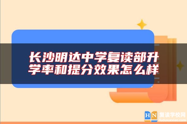 長沙明達中學(xué)復(fù)讀部升學(xué)率和提分效果怎么樣