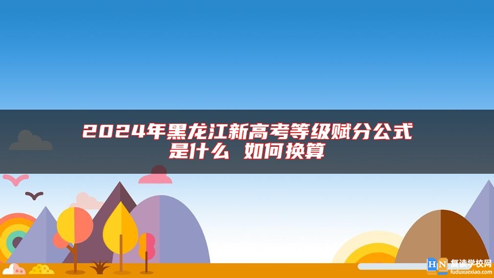 2024年黑龍江新高考等級賦分公式是什么 如何換算