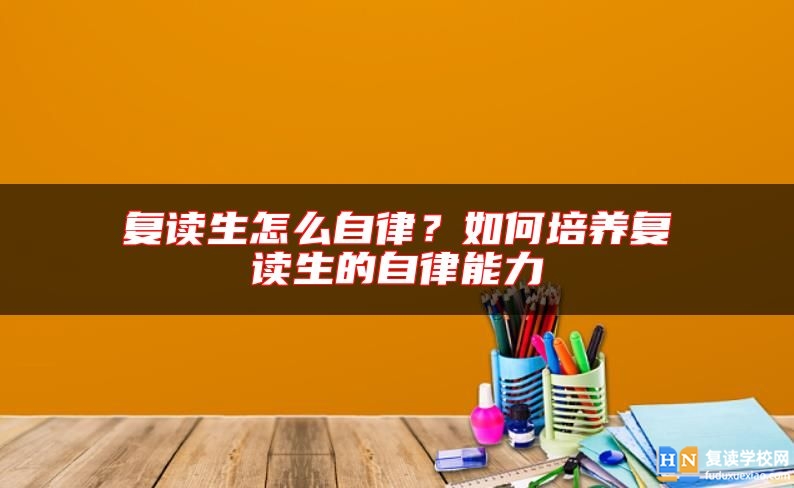 復(fù)讀生怎么自律？如何培養(yǎng)復(fù)讀生的自律能力
