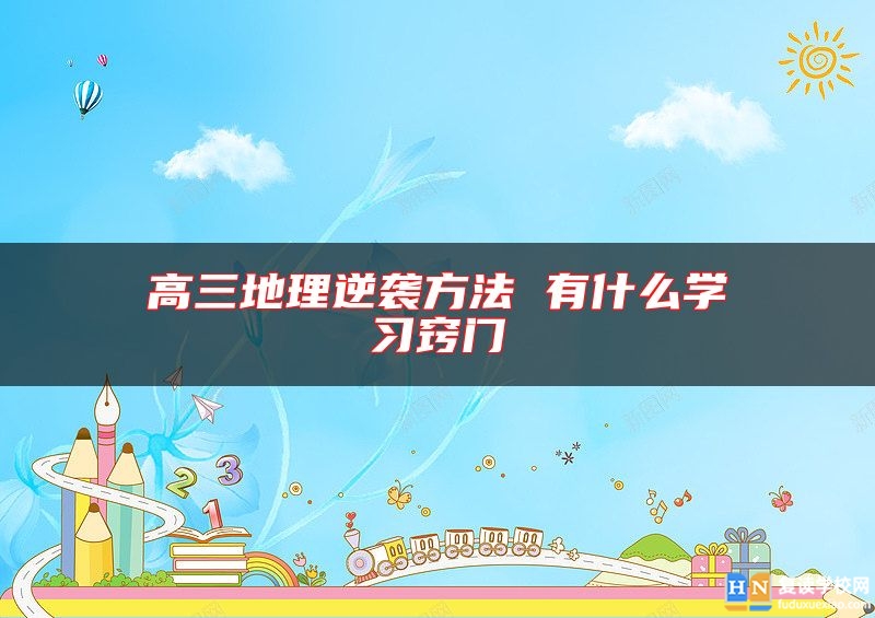 高三地理逆襲方法 有什么學習竅門