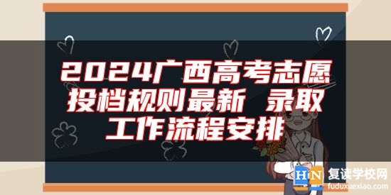 2024廣西高考志愿投檔規(guī)則最新 錄取工作流程安排