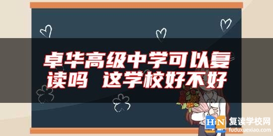 卓華高級中學(xué)可以復(fù)讀嗎 這學(xué)校好不好