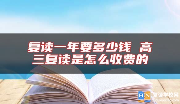 復(fù)讀一年要多少錢 高三復(fù)讀是怎么收費(fèi)的