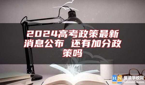 2024高考政策最新消息公布 還有加分政策嗎