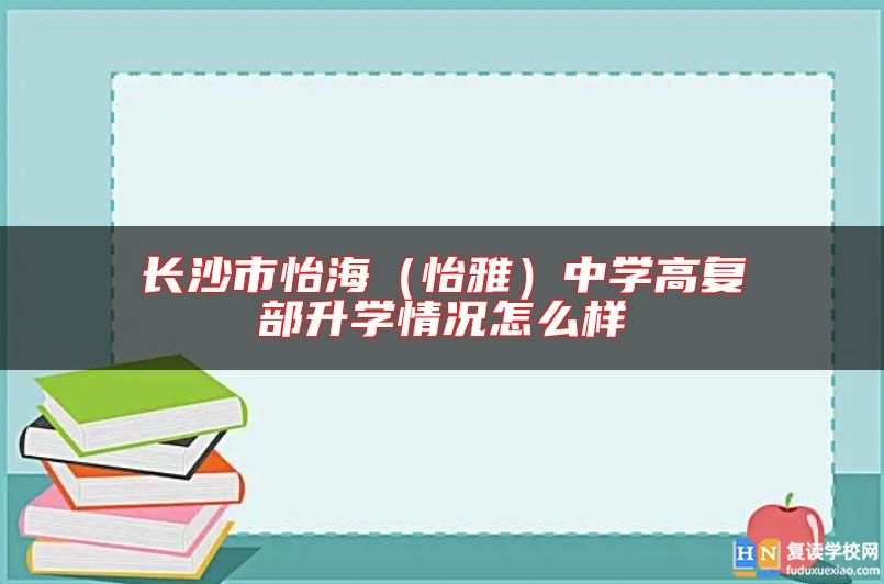 長沙市怡海（怡雅）中學(xué)高復(fù)部升學(xué)情況怎么樣