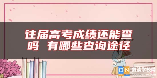 往屆高考成績(jī)還能查嗎 有哪些查詢(xún)途徑