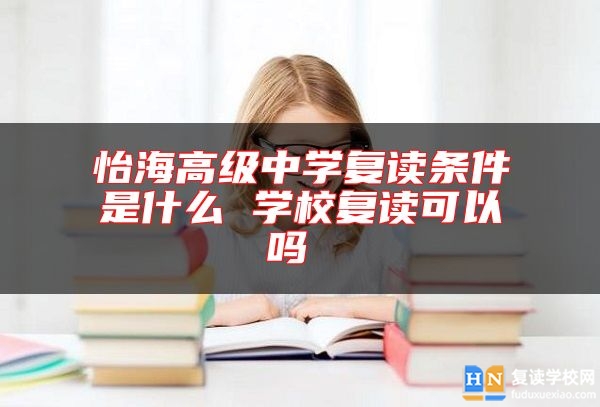 怡海高級(jí)中學(xué)復(fù)讀條件是什么 學(xué)校復(fù)讀可以嗎