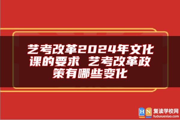 藝考改革2024年文化課的要求 藝考改革政策有哪些變化