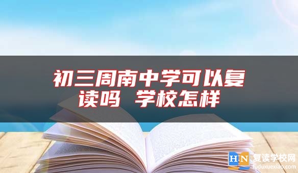 長沙周南中學可以復讀嗎 學校怎樣