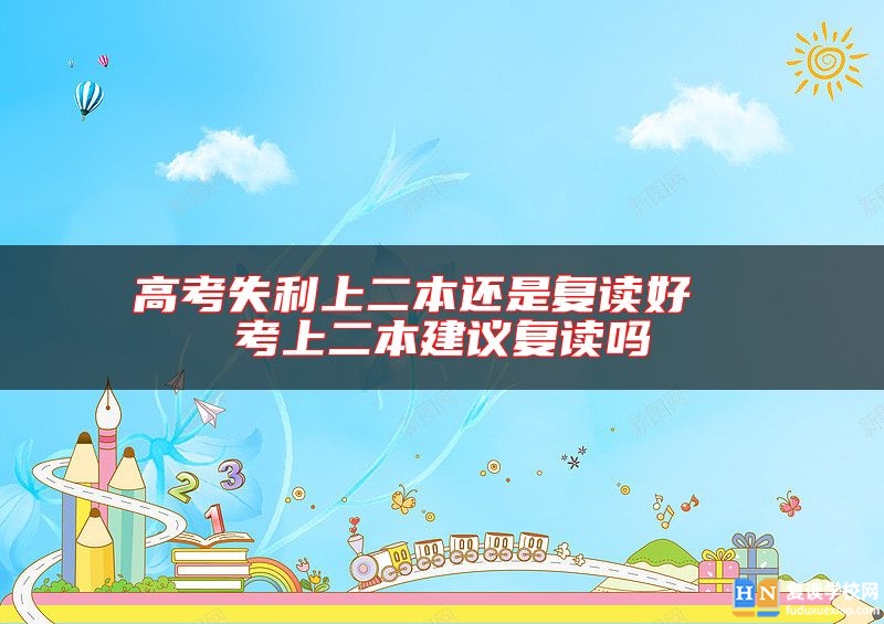 高考失利上二本還是復(fù)讀好 考上二本建議復(fù)讀嗎