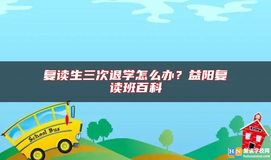 復(fù)讀生三次退學(xué)怎么辦？益陽(yáng)復(fù)讀班百科