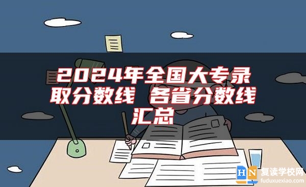 2024年全國(guó)大專錄取分?jǐn)?shù)線 各省分?jǐn)?shù)線匯總