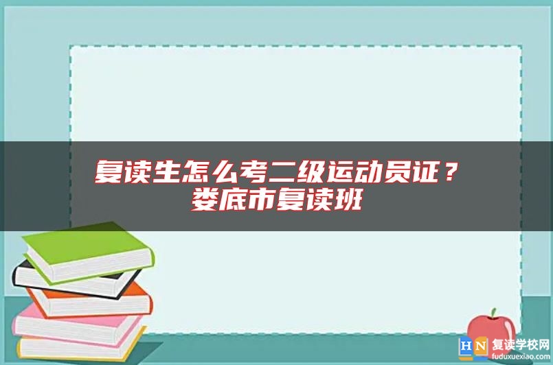 復(fù)讀生怎么考二級運動員證？婁底市復(fù)讀班