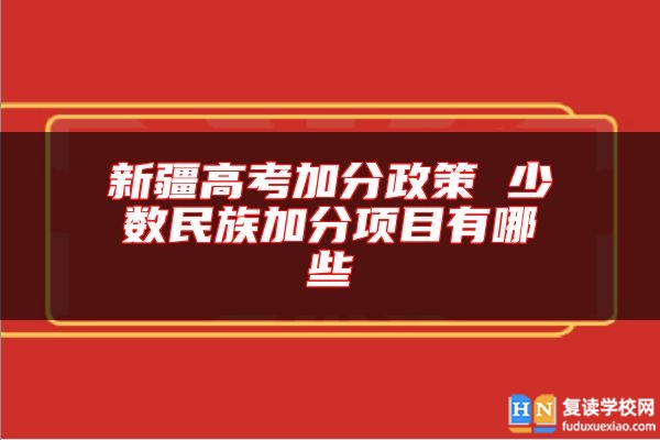 新疆高考加分政策 少數(shù)民族加分項目有哪些