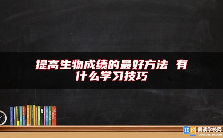 提高生物成績(jī)的最好方法 有什么學(xué)習(xí)技巧