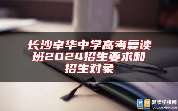 長沙卓華中學(xué)高考復(fù)讀班2024招生要求和招生對象