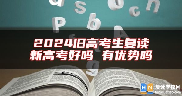 2024舊高考生復(fù)讀新高考好嗎 有優(yōu)勢嗎