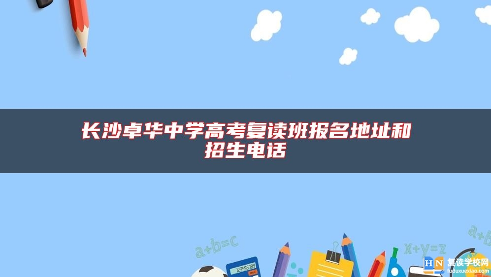 長沙卓華中學高考復讀班報名地址和招生電話