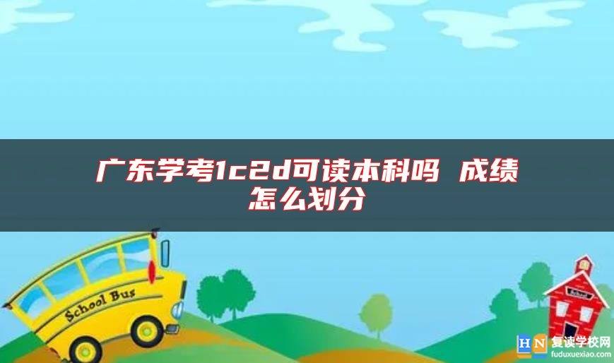 廣東學(xué)考1c2d可讀本科嗎 成績怎么劃分