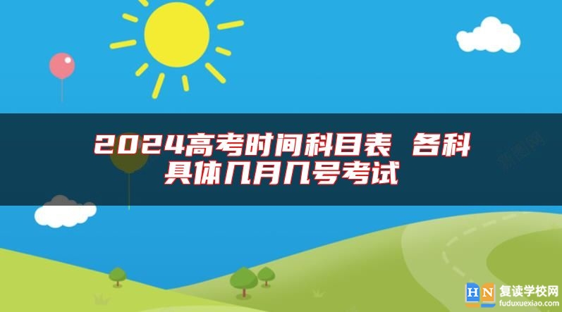 2024高考時間科目表 各科具體幾月幾號考試