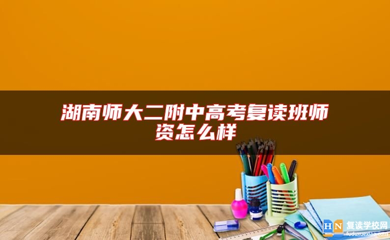 湖南師大二附中高考復(fù)讀班師資怎么樣