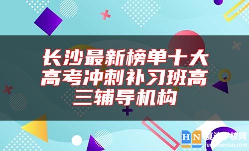 長(zhǎng)沙最新榜單十大高考沖刺補(bǔ)習(xí)班高三輔導(dǎo)機(jī)構(gòu)