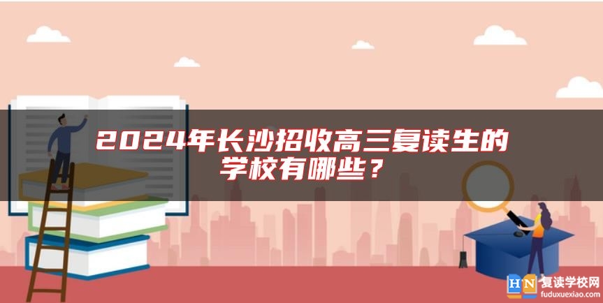 2024年長(zhǎng)沙招收高三復(fù)讀生的學(xué)校有哪些？